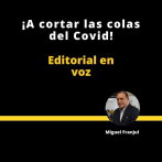 EDITORIAL | ¡ A CORTAR LAS COLAS DEL COVID !