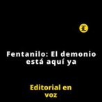 Editorial | Fentanilo: El demonio está aquí ya