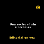 Editorial | Una sociedad sin sincronías