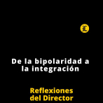 Reflexiones del Director | De la bipolaridad a la integración