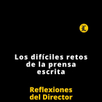 Reflexiones del Director | Los difíciles retos de la prensa escrita