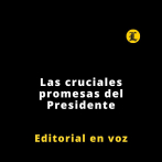 Editorial | Las cruciales promesas del Presidente