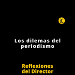 Reflexiones del Director | Los dilemas del periodismo