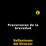 Reflexiones del Director | Precursores de la brevedad