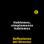 Reflexiones del Director | Hablemos, simplemente hablemos