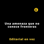 Editorial | Una amenaza que no conoce fronteras