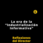 Reflexiones del Director | La era de la “Industrialización Informativa”