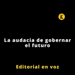 Editorial | La audacia de gobernar el futuro