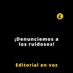 Editorial | ¡Denunciemos a los ruidosos!