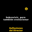 Reflexiones del Director | Sobrevivir, pero también evolucionar