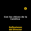 Reflexiones del Director | Con los chicos de la Católica