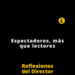 Reflexiones del Director | Espectadores, más que lectores