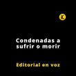 Editorial | Condenadas a sufrir o morir