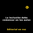 Editorial | La inclusión debe comenzar en las aulas