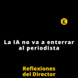 Reflexiones del Director | La IA no va a enterrar al periodista
