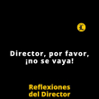 Reflexiones del Director | Director, por favor, ¡no se vaya!