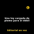 Editorial | Una ley cargada de plomo para el débil
